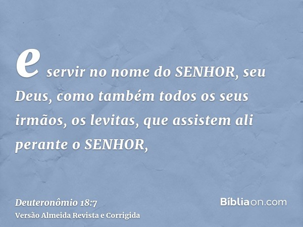 e servir no nome do SENHOR, seu Deus, como também todos os seus irmãos, os levitas, que assistem ali perante o SENHOR,