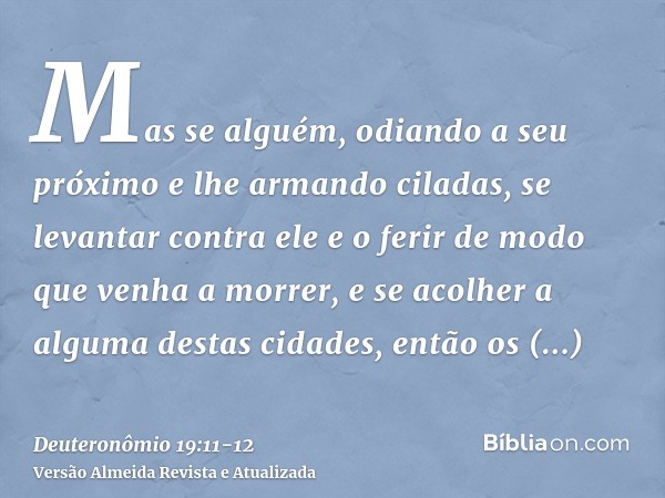 Mas se alguém, odiando a seu próximo e lhe armando ciladas, se levantar contra ele e o ferir de modo que venha a morrer, e se acolher a alguma destas cidades,en