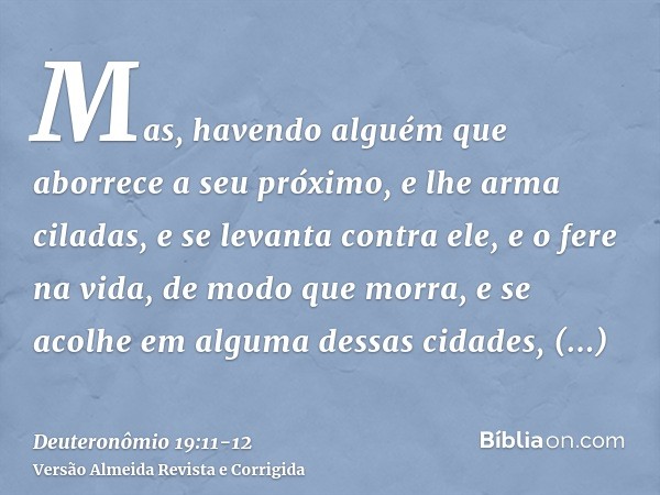 Mas, havendo alguém que aborrece a seu próximo, e lhe arma ciladas, e se levanta contra ele, e o fere na vida, de modo que morra, e se acolhe em alguma dessas c