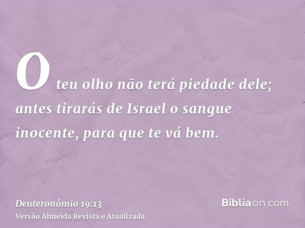 O teu olho não terá piedade dele; antes tirarás de Israel o sangue inocente, para que te vá bem.