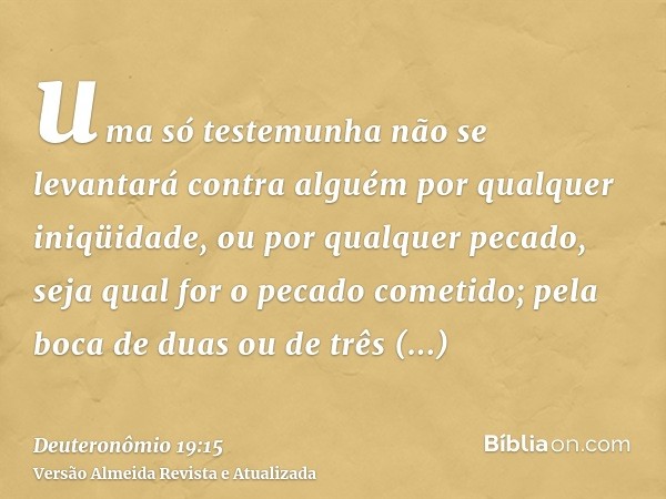 uma só testemunha não se levantará contra alguém por qualquer iniqüidade, ou por qualquer pecado, seja qual for o pecado cometido; pela boca de duas ou de três 