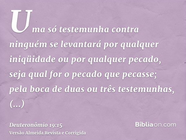 Uma só testemunha contra ninguém se levantará por qualquer iniqüidade ou por qualquer pecado, seja qual for o pecado que pecasse; pela boca de duas ou três test