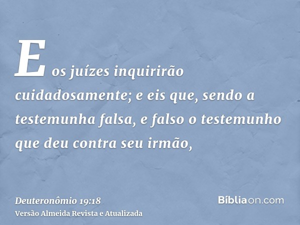 E os juízes inquirirão cuidadosamente; e eis que, sendo a testemunha falsa, e falso o testemunho que deu contra seu irmão,