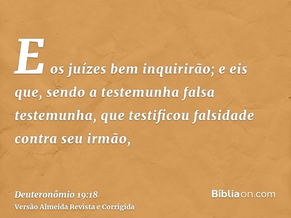 E os juízes bem inquirirão; e eis que, sendo a testemunha falsa testemunha, que testificou falsidade contra seu irmão,