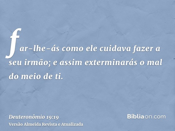 far-lhe-ás como ele cuidava fazer a seu irmão; e assim exterminarás o mal do meio de ti.