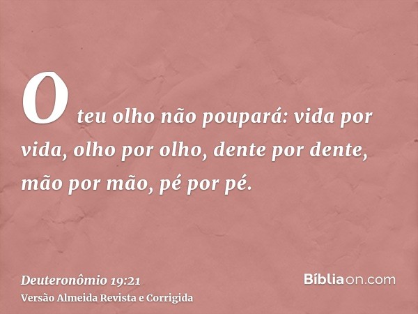 O teu olho não poupará: vida por vida, olho por olho, dente por dente, mão por mão, pé por pé.