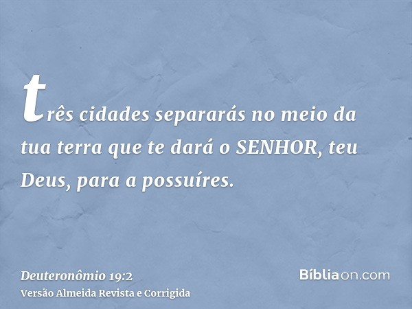 três cidades separarás no meio da tua terra que te dará o SENHOR, teu Deus, para a possuíres.