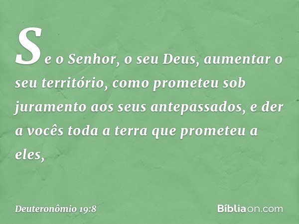 "Se o Senhor, o seu Deus, aumentar o seu território, como prometeu sob juramento aos seus antepassados, e der a vocês toda a terra que prometeu a eles, -- Deute