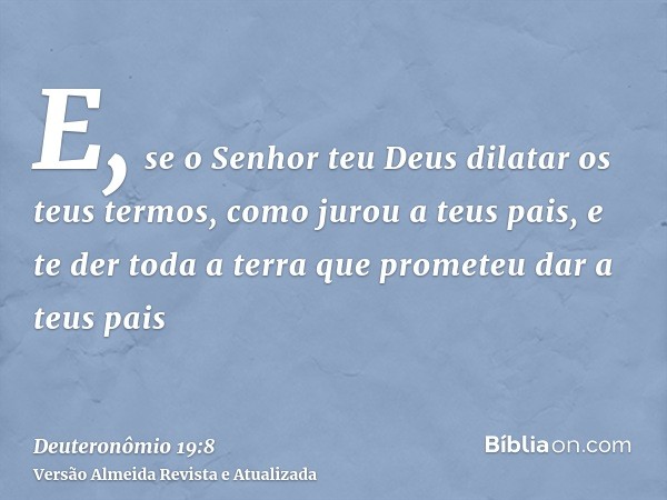 E, se o Senhor teu Deus dilatar os teus termos, como jurou a teus pais, e te der toda a terra que prometeu dar a teus pais