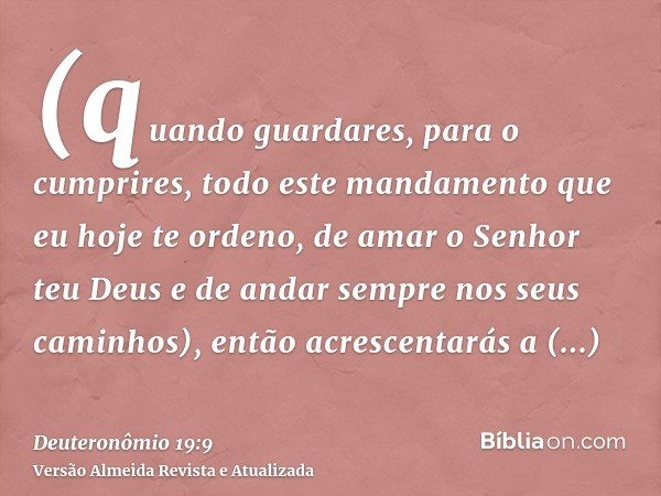 (quando guardares, para o cumprires, todo este mandamento que eu hoje te ordeno, de amar o Senhor teu Deus e de andar sempre nos seus caminhos), então acrescent