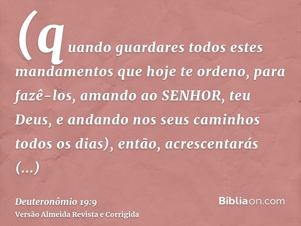 (quando guardares todos estes mandamentos que hoje te ordeno, para fazê-los, amando ao SENHOR, teu Deus, e andando nos seus caminhos todos os dias), então, acre