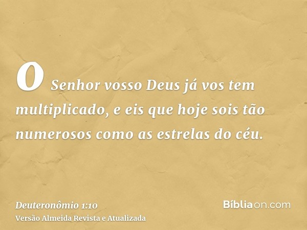 o Senhor vosso Deus já vos tem multiplicado, e eis que hoje sois tão numerosos como as estrelas do céu.