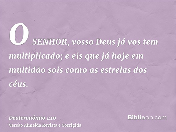 O SENHOR, vosso Deus já vos tem multiplicado; e eis que já hoje em multidão sois como as estrelas dos céus.