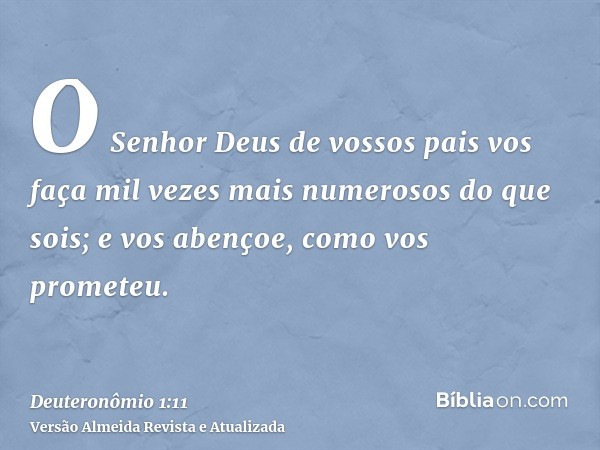 O Senhor Deus de vossos pais vos faça mil vezes mais numerosos do que sois; e vos abençoe, como vos prometeu.