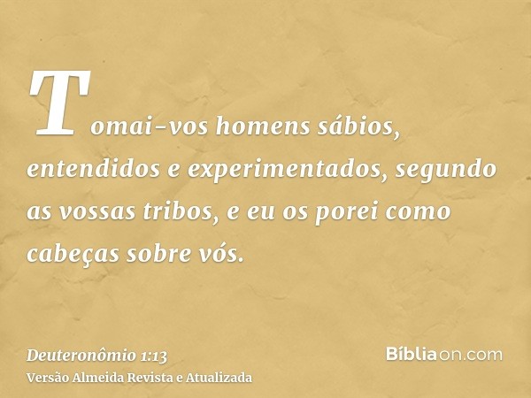 Tomai-vos homens sábios, entendidos e experimentados, segundo as vossas tribos, e eu os porei como cabeças sobre vós.