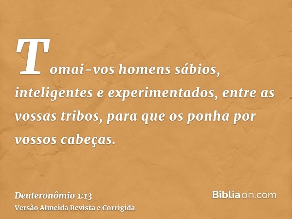Tomai-vos homens sábios, inteligentes e experimentados, entre as vossas tribos, para que os ponha por vossos cabeças.
