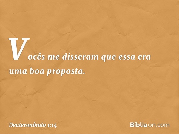 "Vocês me disseram que essa era uma boa proposta. -- Deuteronômio 1:14