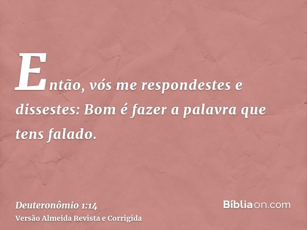 Então, vós me respondestes e dissestes: Bom é fazer a palavra que tens falado.