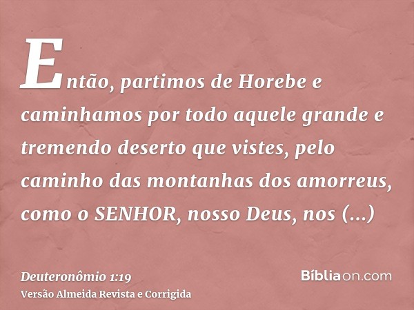 Então, partimos de Horebe e caminhamos por todo aquele grande e tremendo deserto que vistes, pelo caminho das montanhas dos amorreus, como o SENHOR, nosso Deus,