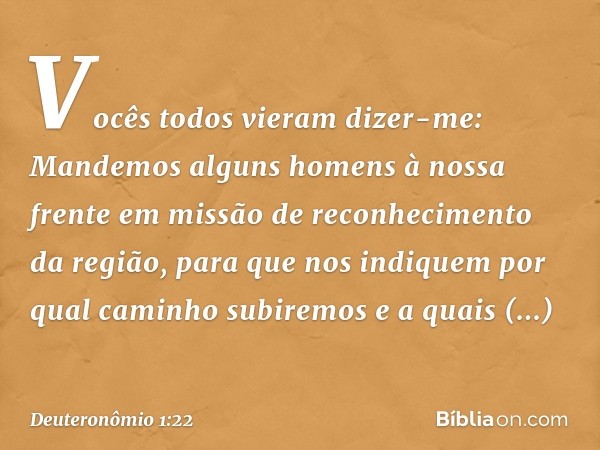 "Vocês todos vieram dizer-me: 'Mandemos alguns homens à nossa frente em missão de reconhecimento da região, para que nos indiquem por qual caminho subiremos e a