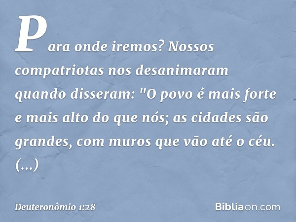 Para onde iremos? Nossos compatriotas nos desanimaram quando disseram: "O povo é mais forte e mais alto do que nós; as cidades são grandes, com muros que vão at