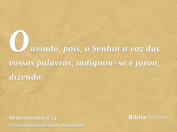 Ouvindo, pois, o Senhor a voz das vossas palavras, indignou-se e jurou, dizendo: