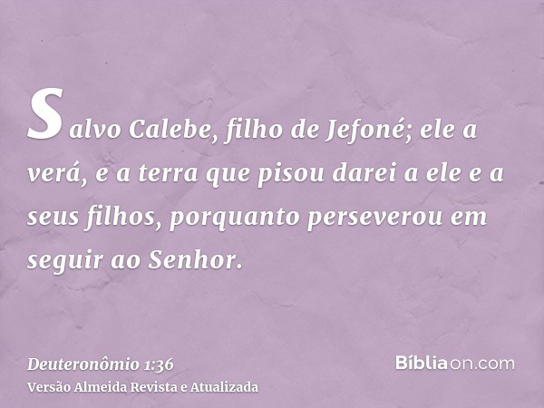 salvo Calebe, filho de Jefoné; ele a verá, e a terra que pisou darei a ele e a seus filhos, porquanto perseverou em seguir ao Senhor.