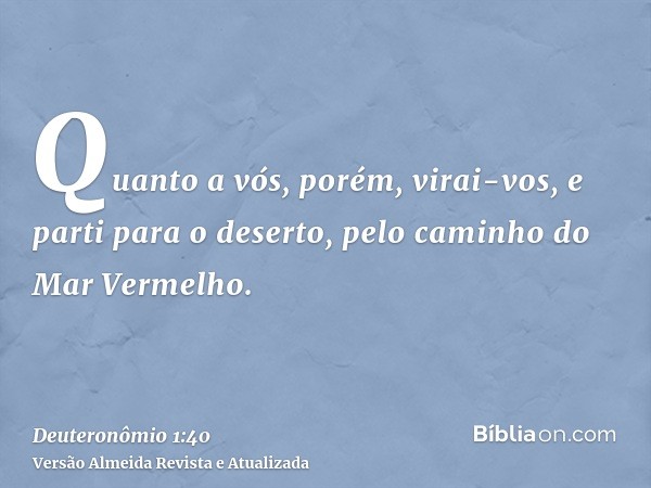 Quanto a vós, porém, virai-vos, e parti para o deserto, pelo caminho do Mar Vermelho.