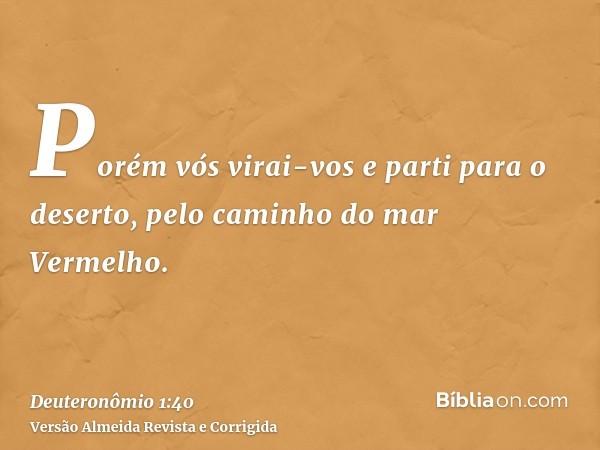 Porém vós virai-vos e parti para o deserto, pelo caminho do mar Vermelho.