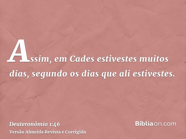 Assim, em Cades estivestes muitos dias, segundo os dias que ali estivestes.