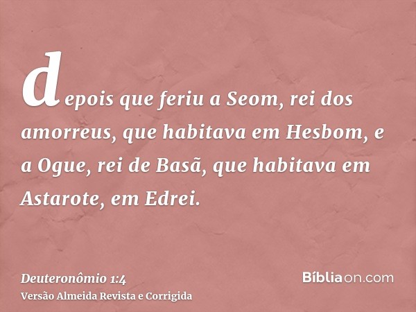 depois que feriu a Seom, rei dos amorreus, que habitava em Hesbom, e a Ogue, rei de Basã, que habitava em Astarote, em Edrei.