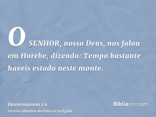 O SENHOR, nosso Deus, nos falou em Horebe, dizendo: Tempo bastante haveis estado neste monte.