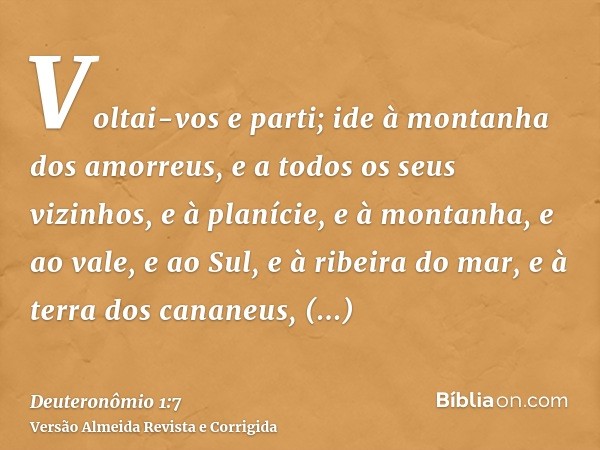 Voltai-vos e parti; ide à montanha dos amorreus, e a todos os seus vizinhos, e à planície, e à montanha, e ao vale, e ao Sul, e à ribeira do mar, e à terra dos 