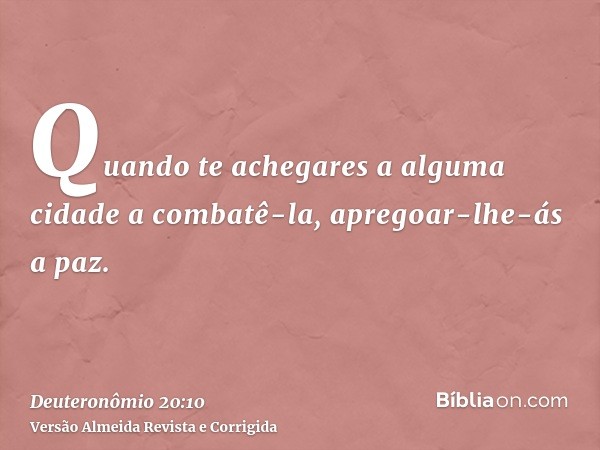 Quando te achegares a alguma cidade a combatê-la, apregoar-lhe-ás a paz.