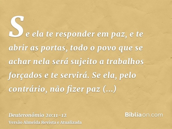 Se ela te responder em paz, e te abrir as portas, todo o povo que se achar nela será sujeito a trabalhos forçados e te servirá.Se ela, pelo contrário, não fizer