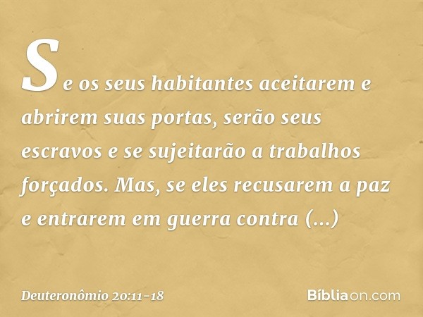 Se os seus habitantes aceitarem e abrirem suas portas, serão seus escravos e se sujeitarão a trabalhos forçados. Mas, se eles recusarem a paz e entrarem em guer