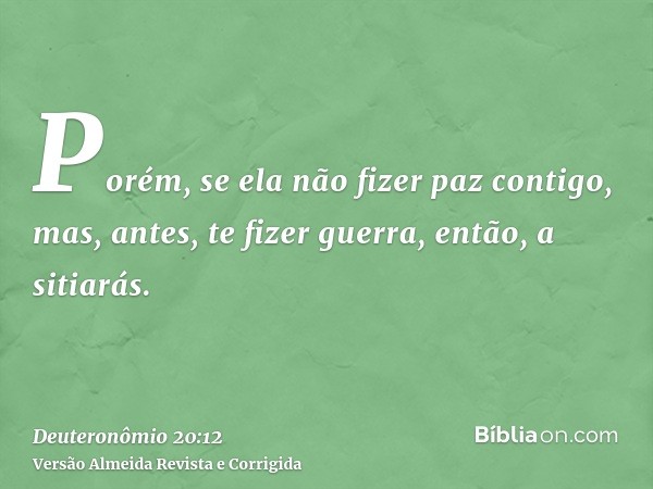 Porém, se ela não fizer paz contigo, mas, antes, te fizer guerra, então, a sitiarás.