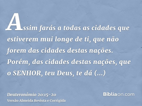 Assim farás a todas as cidades que estiverem mui longe de ti, que não forem das cidades destas nações.Porém, das cidades destas nações, que o SENHOR, teu Deus, 