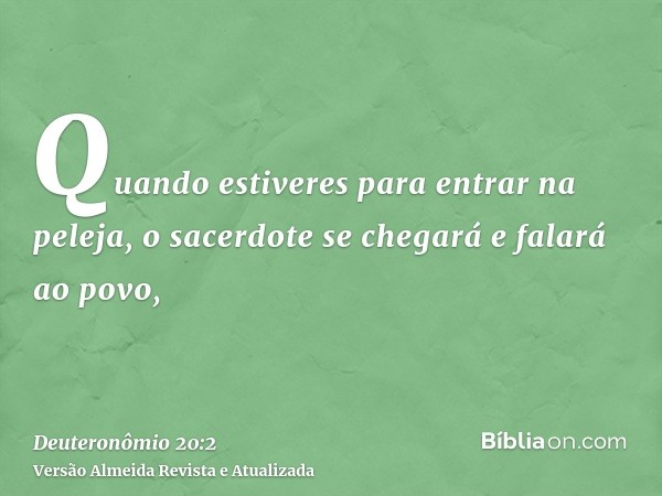 Quando estiveres para entrar na peleja, o sacerdote se chegará e falará ao povo,