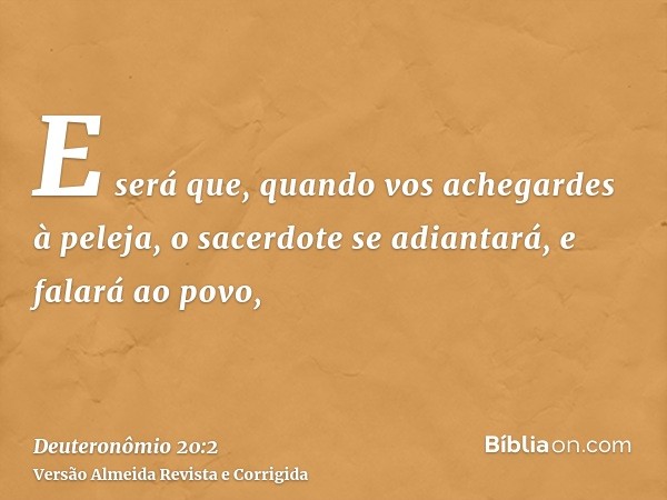 E será que, quando vos achegardes à peleja, o sacerdote se adiantará, e falará ao povo,
