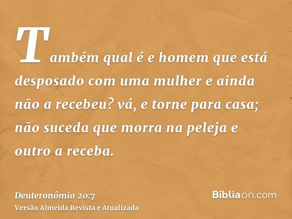 Também qual é e homem que está desposado com uma mulher e ainda não a recebeu? vá, e torne para casa; não suceda que morra na peleja e outro a receba.