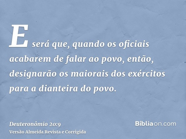 E será que, quando os oficiais acabarem de falar ao povo, então, designarão os maiorais dos exércitos para a dianteira do povo.