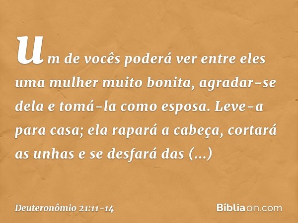 um de vocês poderá ver entre eles uma mulher muito bonita, agradar-se dela e tomá-la como esposa. Leve-a para casa; ela rapará a cabeça, cortará as unhas e se d