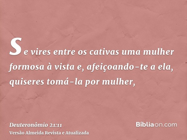 se vires entre os cativas uma mulher formosa à vista e, afeiçoando-te a ela, quiseres tomá-la por mulher,