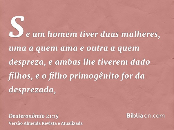 Se um homem tiver duas mulheres, uma a quem ama e outra a quem despreza, e ambas lhe tiverem dado filhos, e o filho primogênito for da desprezada,