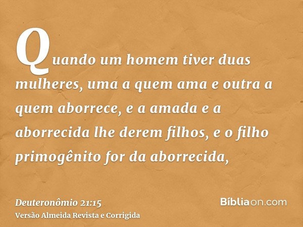 Quando um homem tiver duas mulheres, uma a quem ama e outra a quem aborrece, e a amada e a aborrecida lhe derem filhos, e o filho primogênito for da aborrecida,