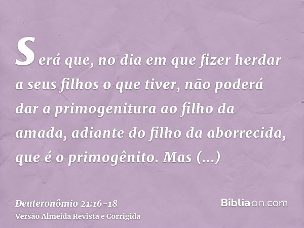 será que, no dia em que fizer herdar a seus filhos o que tiver, não poderá dar a primogenitura ao filho da amada, adiante do filho da aborrecida, que é o primog