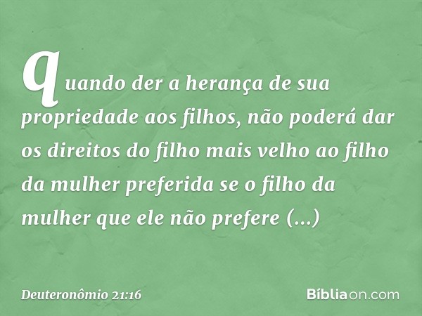 quando der a herança de sua propriedade aos filhos, não poderá dar os direitos do filho mais velho ao filho da mulher preferida se o filho da mulher que ele não