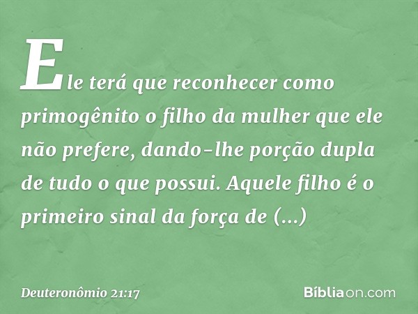 Ele terá que reconhecer como primogênito o filho da mulher que ele não prefere, dando-lhe porção dupla de tudo o que possui. Aquele filho é o primeiro sinal da 