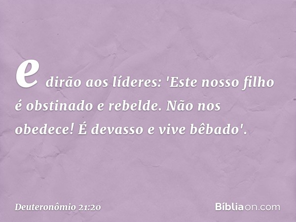 e dirão aos líderes: 'Este nosso filho é obstinado e rebelde. Não nos obedece! É devasso e vive bêbado'. -- Deuteronômio 21:20